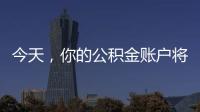 今天，你的公积金账户将多一笔钱