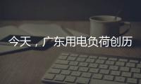 今天，广东用电负荷创历史新高