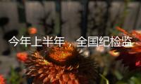 今年上半年，全国纪检监察机关共处分26.5万人