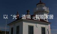 以“光”造境	
，智能家居无主灯照明场景妙用