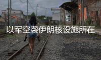 以军空袭伊朗核设施所在区域，伊称核设施未受损