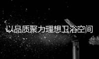 以品质聚力理想卫浴空间�，恒洁卫浴11.11一起拥抱美好生活!