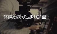 休媒纷纷欢迎KD加盟：斯通乌度卡连连盛赞 克莱曼暗示将穿回7号