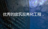 优秀的建筑观亮化工程，能让建筑品质更上一层楼