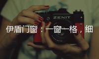伊盾门窗
：一窗一格，细品时光