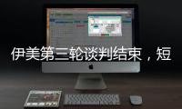 伊美第三轮谈判结束�，短期难达成协议