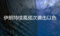 伊朗持续高频次袭击以色列，双方冲突升级风险加剧
