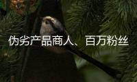 伪劣产品商人
、百万粉丝网红，攒出“打击偷拍摄像头”剧本