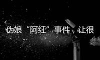 伪娘“阿红”事件	，让很多网友三观都崩塌了