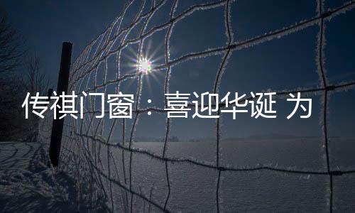华诞传祺门窗也紧紧抓住机遇