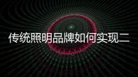 传统照明品牌如何实现二次腾飞呢？