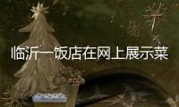 临沂一饭店在网上展示菜品拟被处罚45万 当事人	：被迫关门3个多月