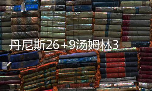 丹尼随着泰森绝杀三分偏出