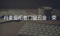 丹麦爱拓者门窗五金
	：荣耀前行，实力见证“开拓”力量！