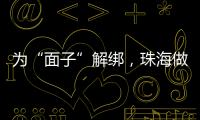 为“面子”解绑�，珠海做了什么？