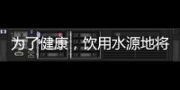 为了健康
，饮用水源地将有首部国标