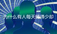 为什么有人每天睡得少却很精神	？科学家发现“短睡基因”