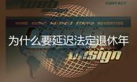 为什么要延迟法定退休年龄？该如何进行
？专家解读