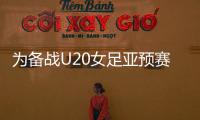 为备战U20女足亚预赛	，U20女足补充征调7名球员入选