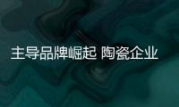 主导品牌崛起 陶瓷企业面临生存危机