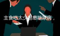 主食吃太少易患糖尿病
，还会引发这些健康问题
！