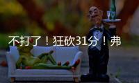 不打了�	！狂砍31分！弗拉格退出夏季联赛