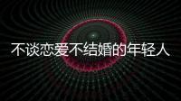 不谈恋爱不结婚的年轻人，心理健康更差
？
