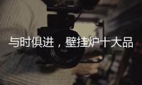 与时俱进	，壁挂炉十大品牌才能获得更大发展空间