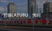丑萌LABUBU，凭何席卷城市消费圈？