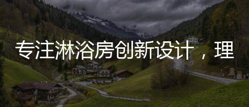 理想卫浴紧跟市场需求变化