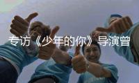 专访《少年的你》导演曾国祥	：“我不希望把责任推到谁的身上”丨影视大咖谈⑦