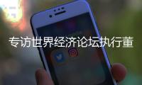 专访世界经济论坛执行董事基瓦·奥尔古德
	：189家“灯塔工厂”�	，中国包揽逾四成