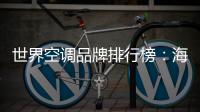 世界空调品牌排行榜：海尔空调获多国认可成用户首选