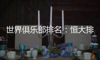 世界俱乐部排名：恒大排名中超第一 亚洲第二