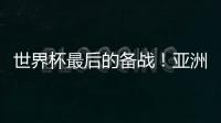 世界杯最后的备战！亚洲六队最新形势分析