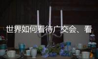 世界如何看待广交会
	、看待中国？不同的语言中有相同的答案