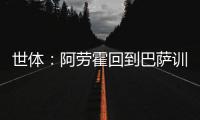 世体
：阿劳霍回到巴萨训练基地，比原定的周日提前几天归队