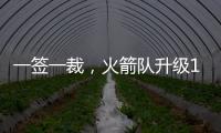 一签一裁	，火箭队升级13+2豪阵！淘宝防守悍将+押宝谢泼德补短板