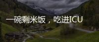 一碗剩米饭
，吃进ICU！这种毒素126℃加热90分钟才能去除
