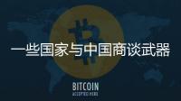 一些国家与中国商谈武器采购计划�	，国防部回应
