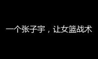 一个张子宇，让女篮战术乱套，宫鲁鸣应及时清洗，但球迷不同意