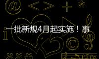 一批新规4月起实施�！事关纳税、买房
、工伤保险……