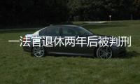 一法官退休两年后被判刑：工作时违法适用强制执行措施，致案件当事双方损失上百万