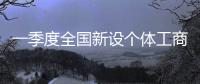 一季度全国新设个体工商户增长14.3%