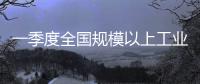 一季度全国规模以上工业企业利润同比增长4.3%