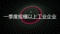 一季度规模以上工业企业利润由降转增	
，国家统计局解读