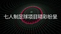七人制足球项目精彩纷呈