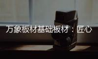万象板材基础板材：匠心品质 全木定制