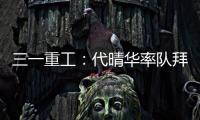 三一重工：代晴华率队拜访中核汇能，新能源产业合作开发“加速度”