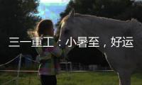 三一重工：小暑至，好运“暑”不胜“暑”